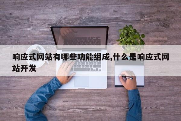 响应式网站有哪些功能组成,什么是响应式网站开发