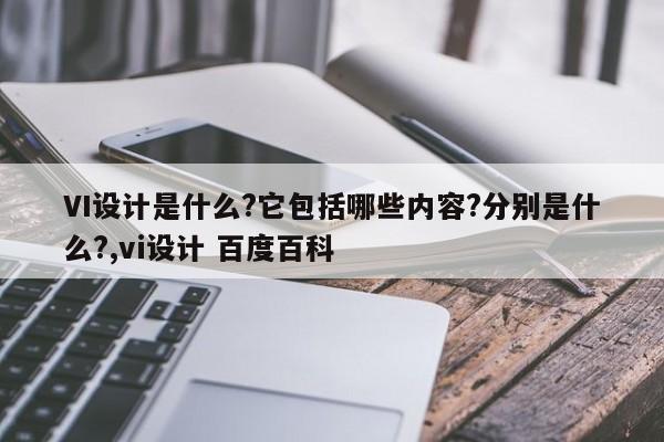VI设计是什么?它包括哪些内容?分别是什么?,vi设计 百度百科