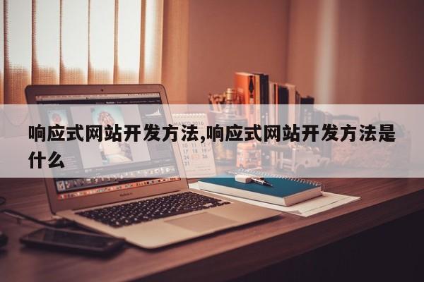 响应式网站开发方法,响应式网站开发方法是什么